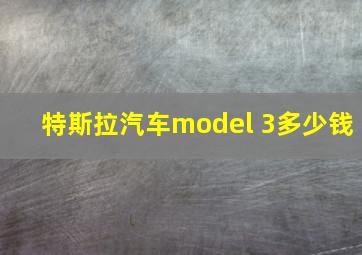 特斯拉汽车model 3多少钱